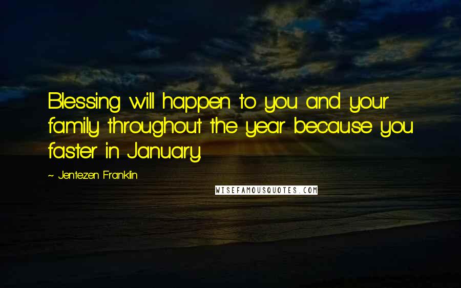 Jentezen Franklin Quotes: Blessing will happen to you and your family throughout the year because you faster in January.