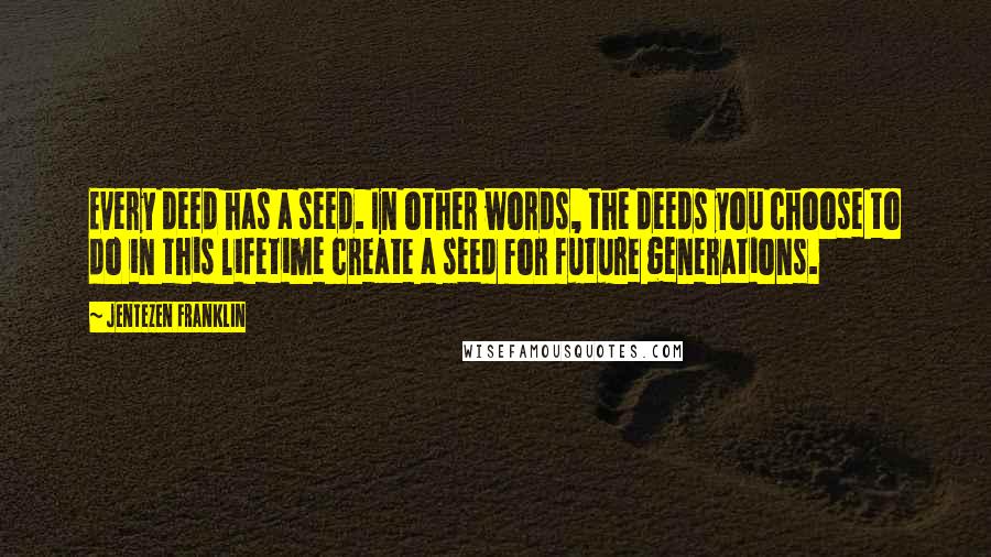 Jentezen Franklin Quotes: Every deed has a seed. In other words, the deeds you choose to do in this lifetime create a seed for future generations.