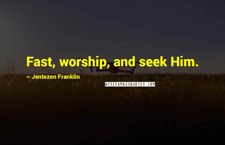 Jentezen Franklin Quotes: Fast, worship, and seek Him.