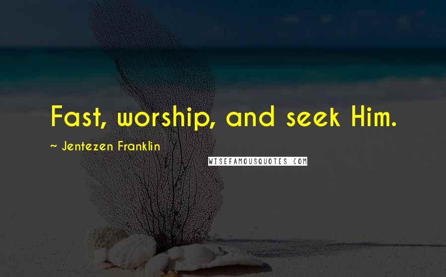 Jentezen Franklin Quotes: Fast, worship, and seek Him.