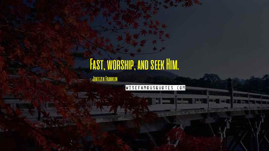 Jentezen Franklin Quotes: Fast, worship, and seek Him.