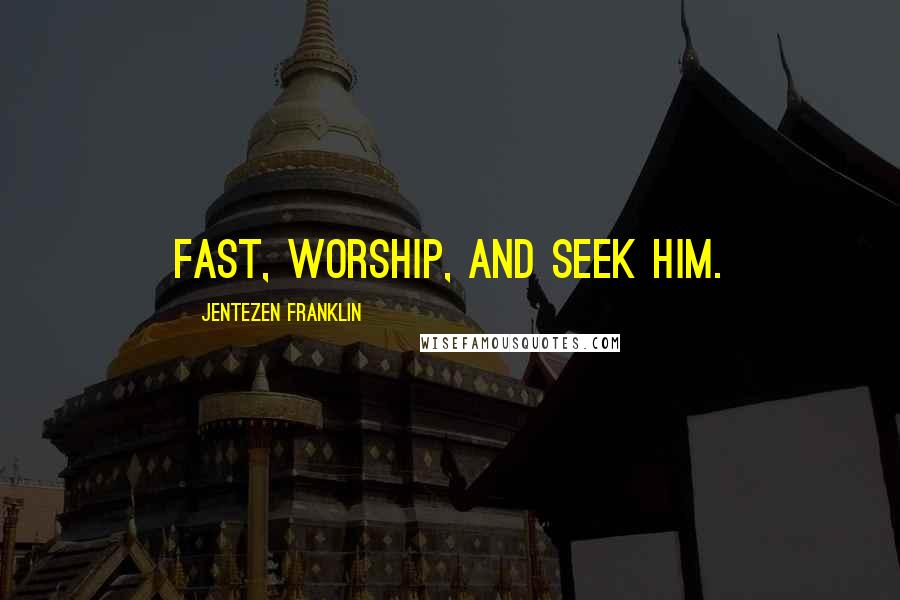 Jentezen Franklin Quotes: Fast, worship, and seek Him.