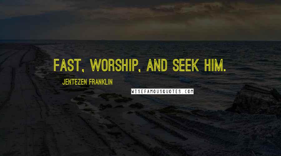 Jentezen Franklin Quotes: Fast, worship, and seek Him.