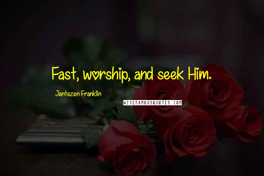 Jentezen Franklin Quotes: Fast, worship, and seek Him.