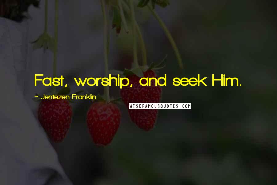 Jentezen Franklin Quotes: Fast, worship, and seek Him.