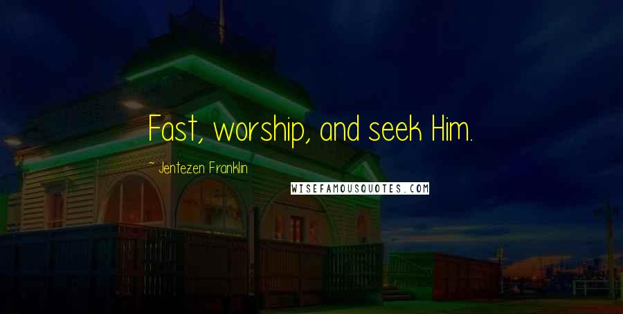 Jentezen Franklin Quotes: Fast, worship, and seek Him.