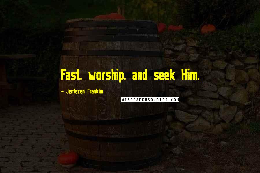 Jentezen Franklin Quotes: Fast, worship, and seek Him.