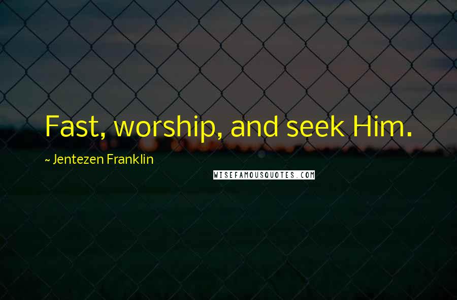 Jentezen Franklin Quotes: Fast, worship, and seek Him.