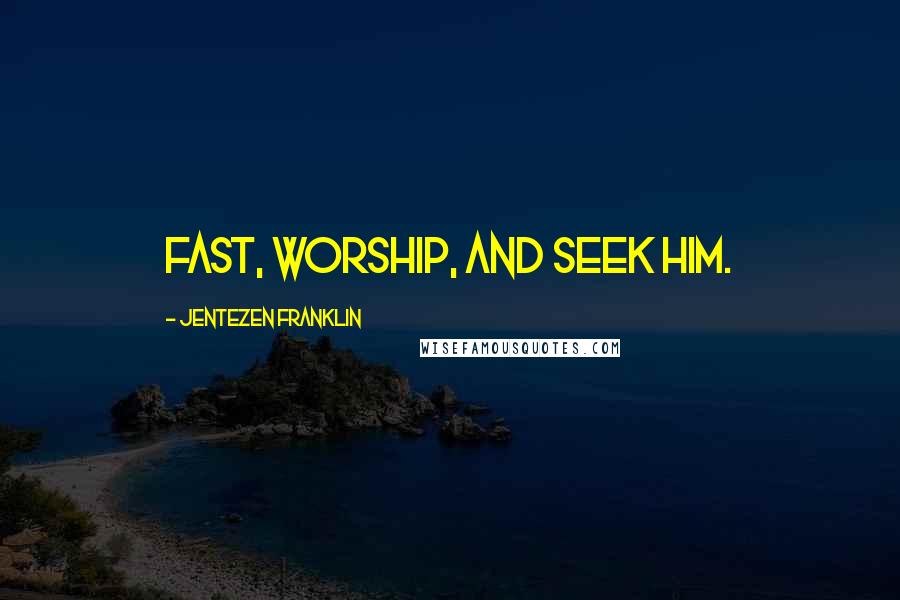 Jentezen Franklin Quotes: Fast, worship, and seek Him.