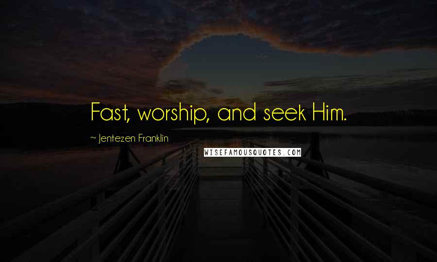 Jentezen Franklin Quotes: Fast, worship, and seek Him.