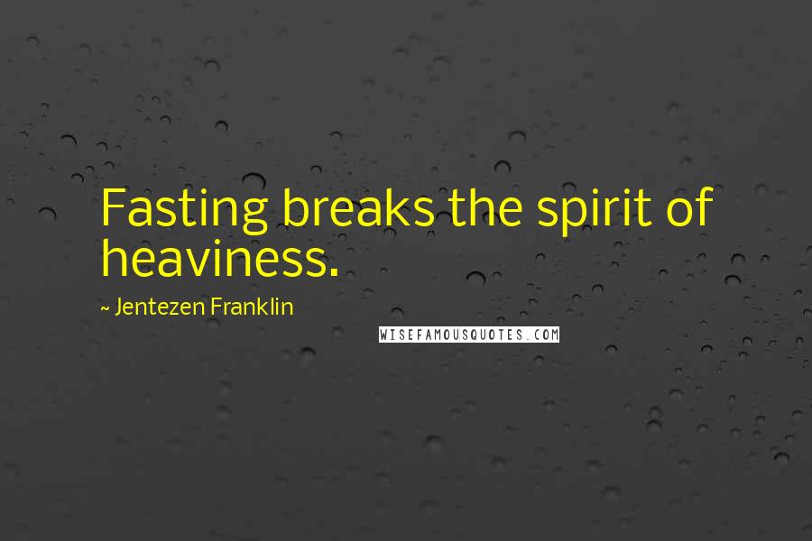 Jentezen Franklin Quotes: Fasting breaks the spirit of heaviness.