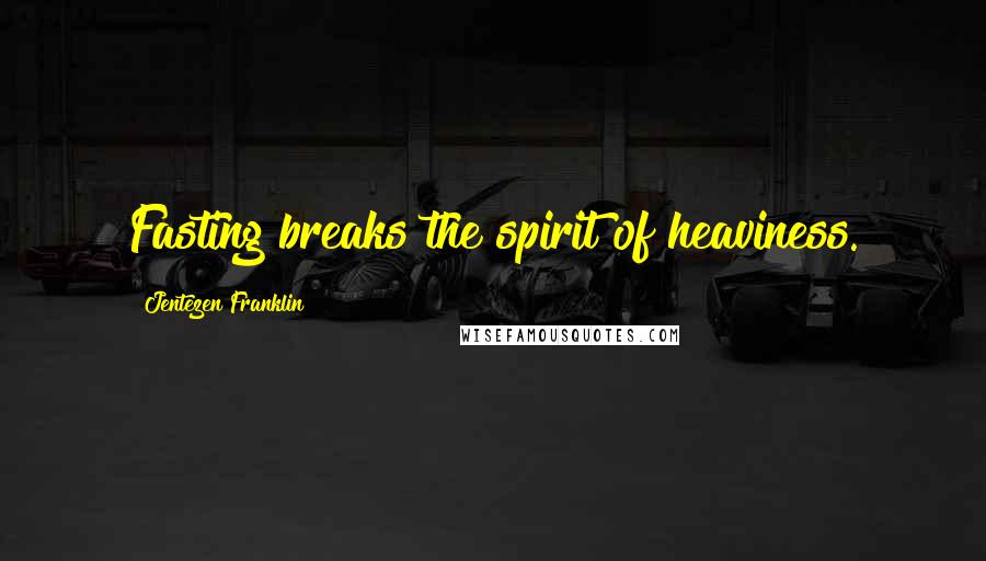 Jentezen Franklin Quotes: Fasting breaks the spirit of heaviness.