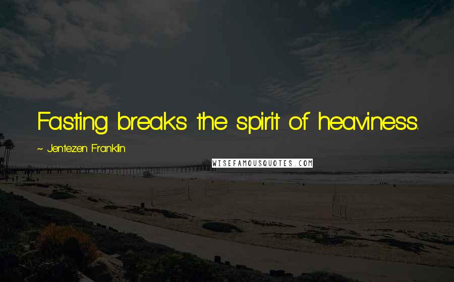 Jentezen Franklin Quotes: Fasting breaks the spirit of heaviness.