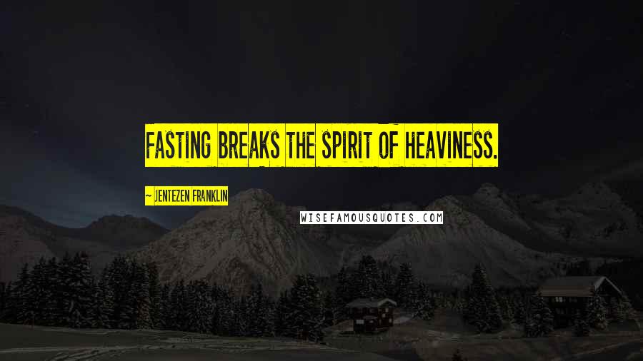 Jentezen Franklin Quotes: Fasting breaks the spirit of heaviness.