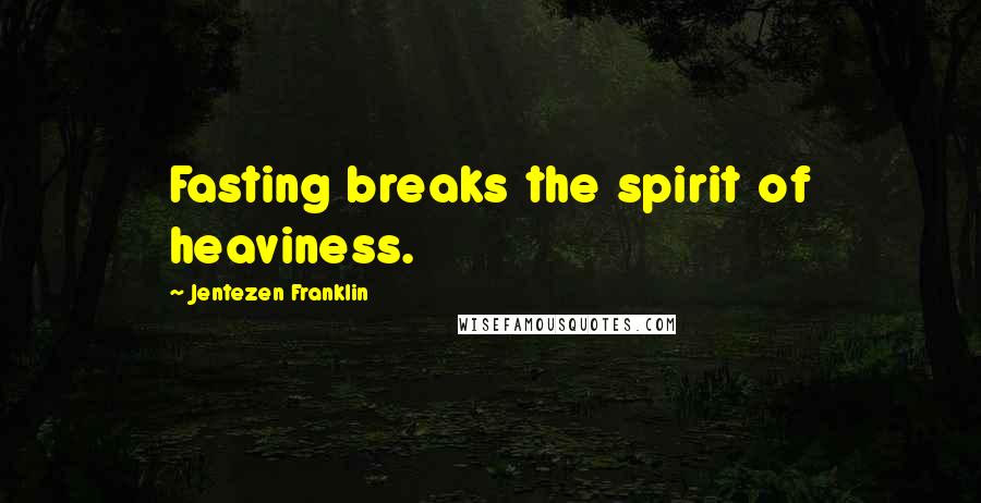 Jentezen Franklin Quotes: Fasting breaks the spirit of heaviness.