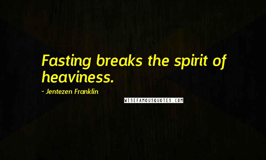 Jentezen Franklin Quotes: Fasting breaks the spirit of heaviness.