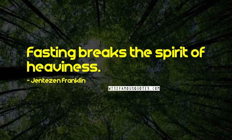 Jentezen Franklin Quotes: Fasting breaks the spirit of heaviness.