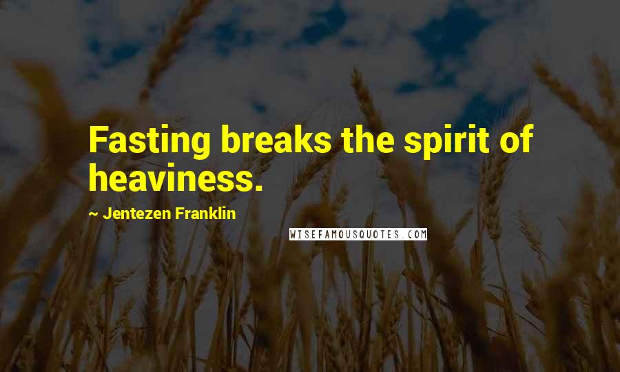 Jentezen Franklin Quotes: Fasting breaks the spirit of heaviness.