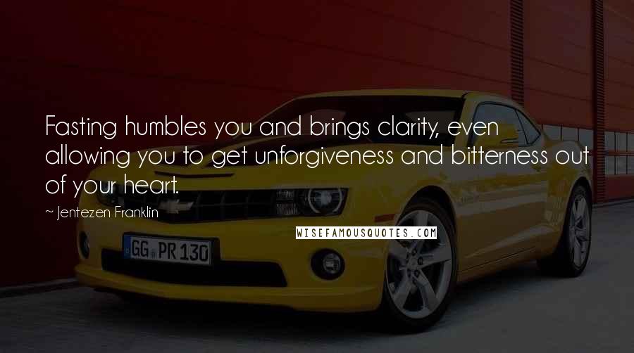 Jentezen Franklin Quotes: Fasting humbles you and brings clarity, even allowing you to get unforgiveness and bitterness out of your heart.