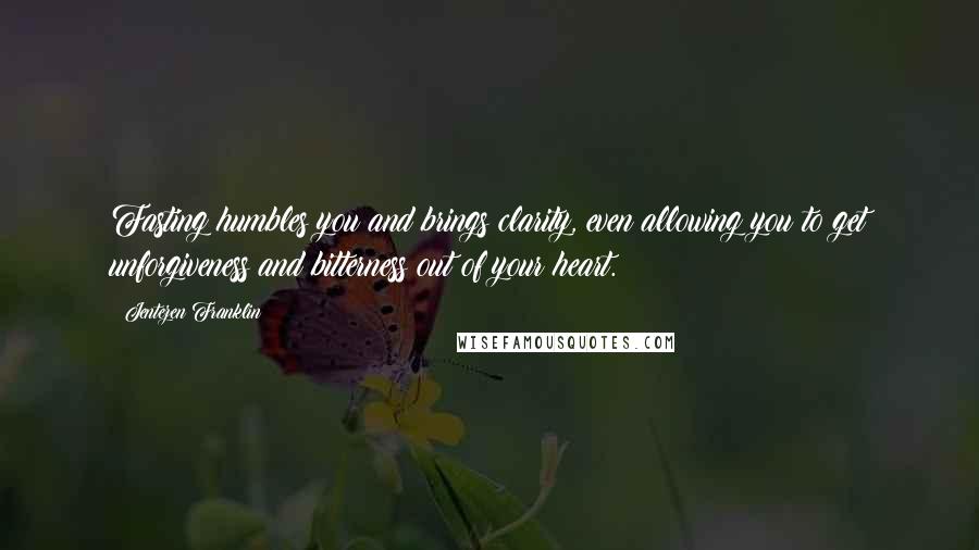 Jentezen Franklin Quotes: Fasting humbles you and brings clarity, even allowing you to get unforgiveness and bitterness out of your heart.