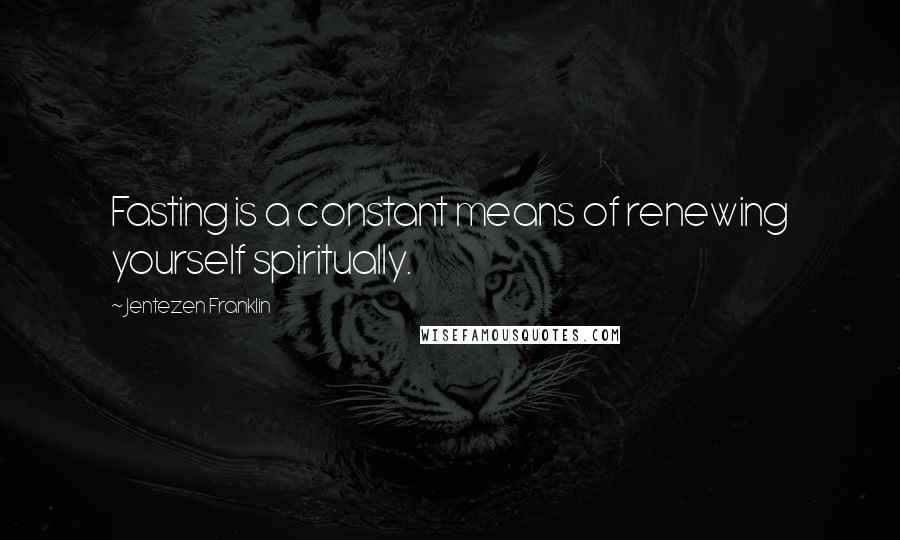 Jentezen Franklin Quotes: Fasting is a constant means of renewing yourself spiritually.