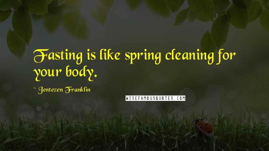 Jentezen Franklin Quotes: Fasting is like spring cleaning for your body.