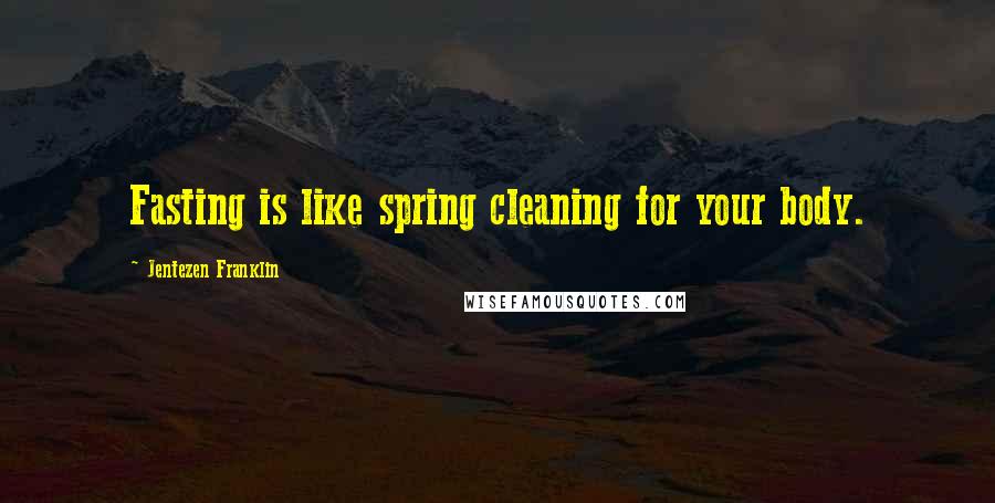 Jentezen Franklin Quotes: Fasting is like spring cleaning for your body.