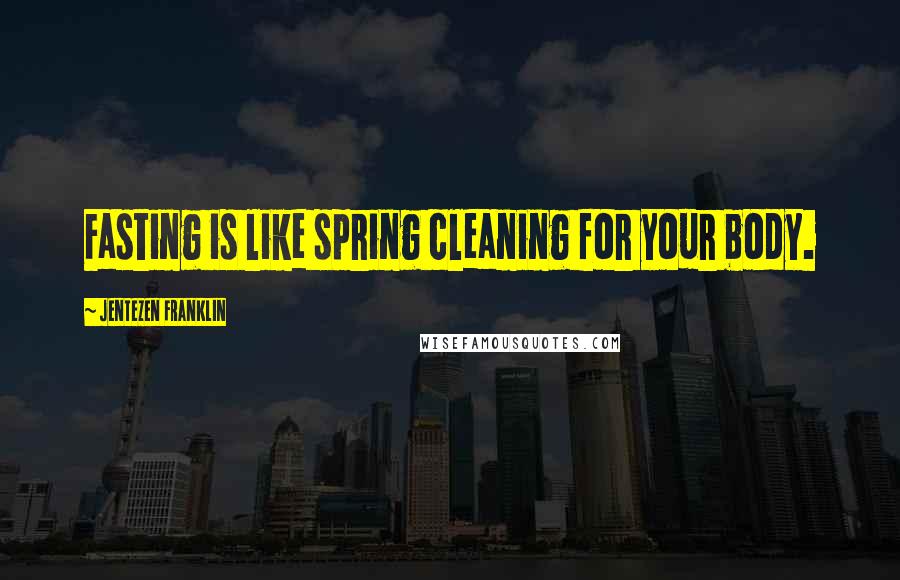 Jentezen Franklin Quotes: Fasting is like spring cleaning for your body.