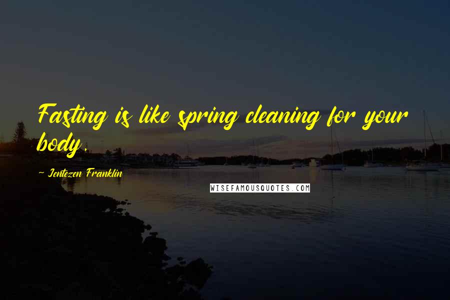 Jentezen Franklin Quotes: Fasting is like spring cleaning for your body.