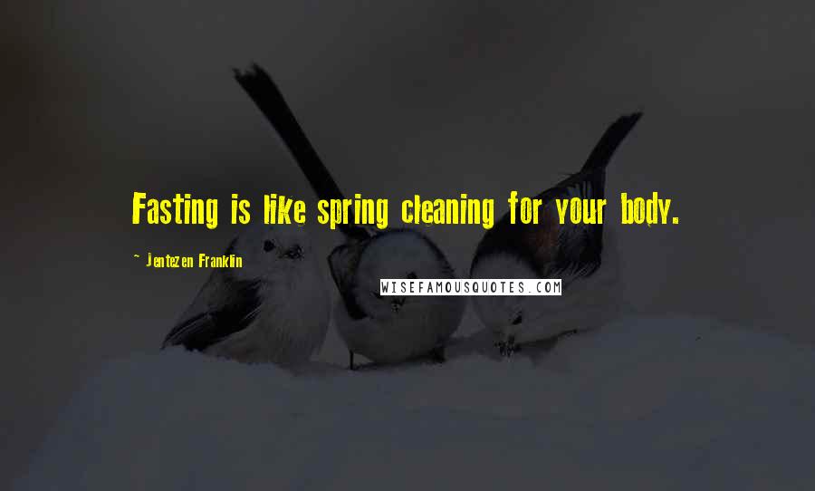 Jentezen Franklin Quotes: Fasting is like spring cleaning for your body.