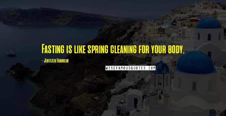 Jentezen Franklin Quotes: Fasting is like spring cleaning for your body.