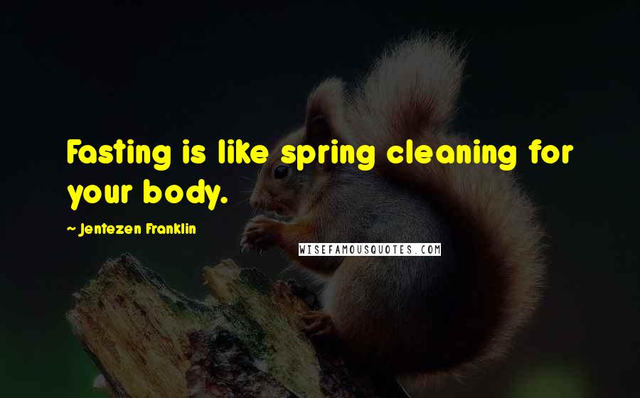 Jentezen Franklin Quotes: Fasting is like spring cleaning for your body.