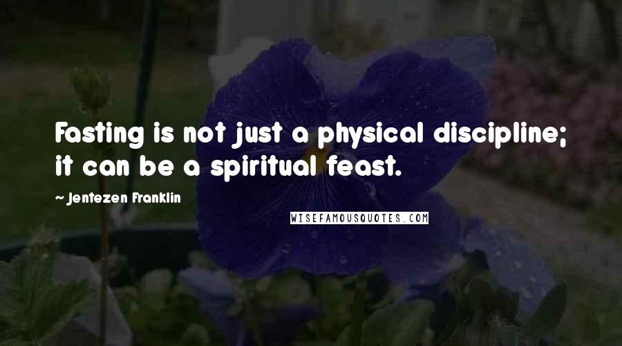 Jentezen Franklin Quotes: Fasting is not just a physical discipline; it can be a spiritual feast.