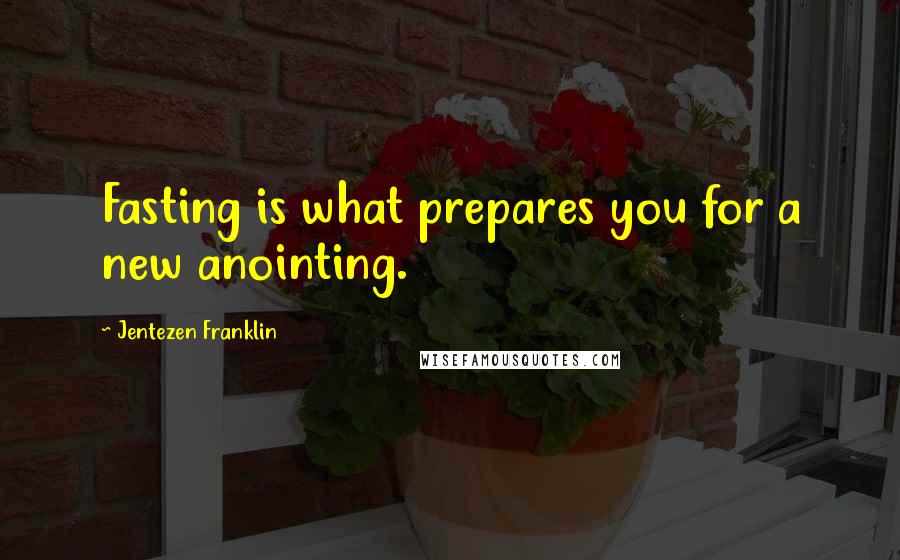 Jentezen Franklin Quotes: Fasting is what prepares you for a new anointing.