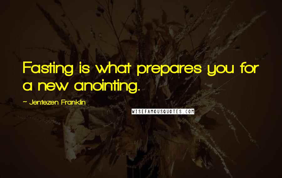 Jentezen Franklin Quotes: Fasting is what prepares you for a new anointing.
