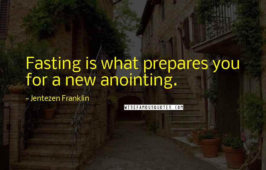 Jentezen Franklin Quotes: Fasting is what prepares you for a new anointing.