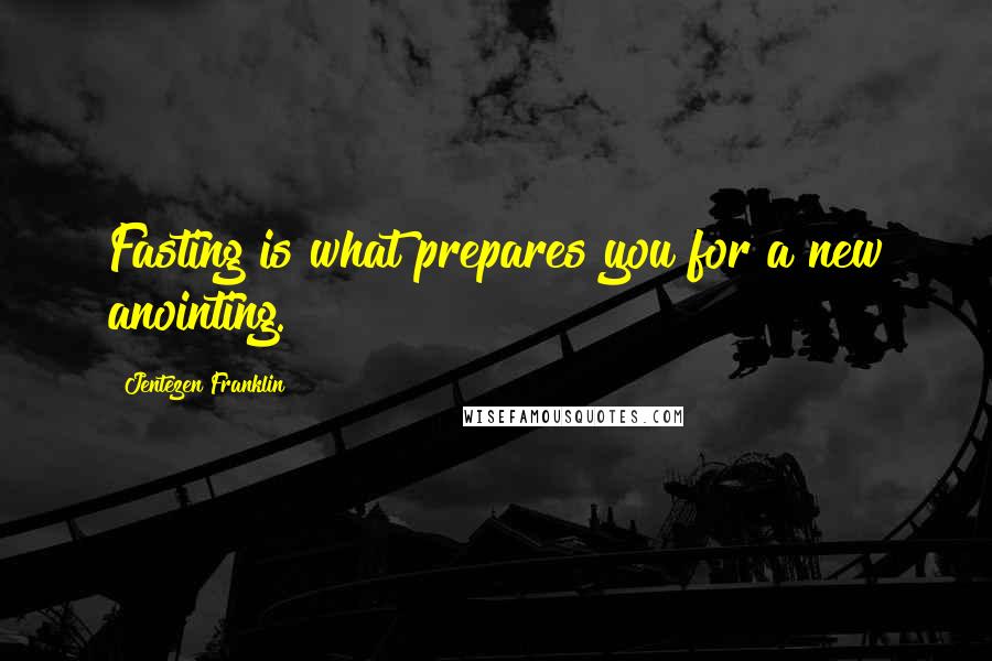 Jentezen Franklin Quotes: Fasting is what prepares you for a new anointing.