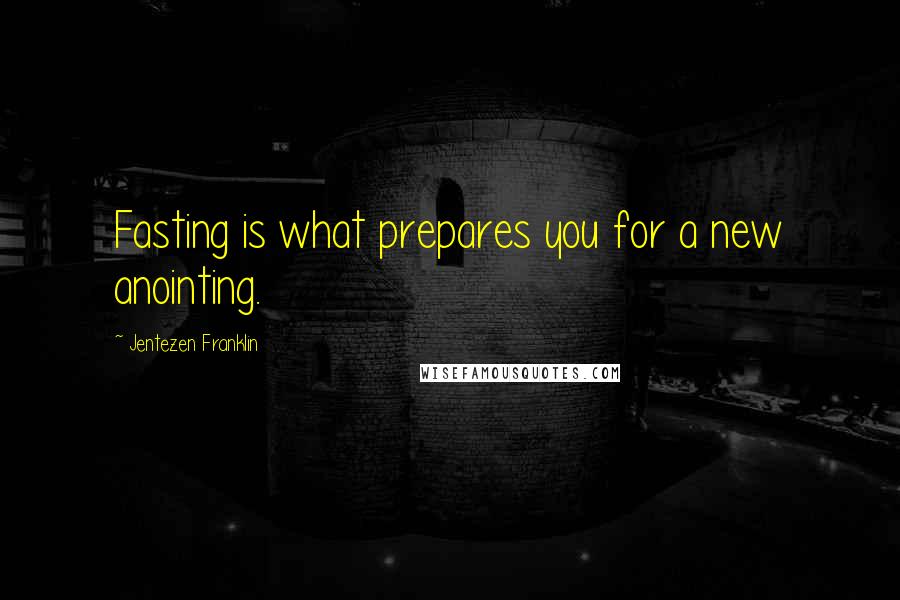 Jentezen Franklin Quotes: Fasting is what prepares you for a new anointing.