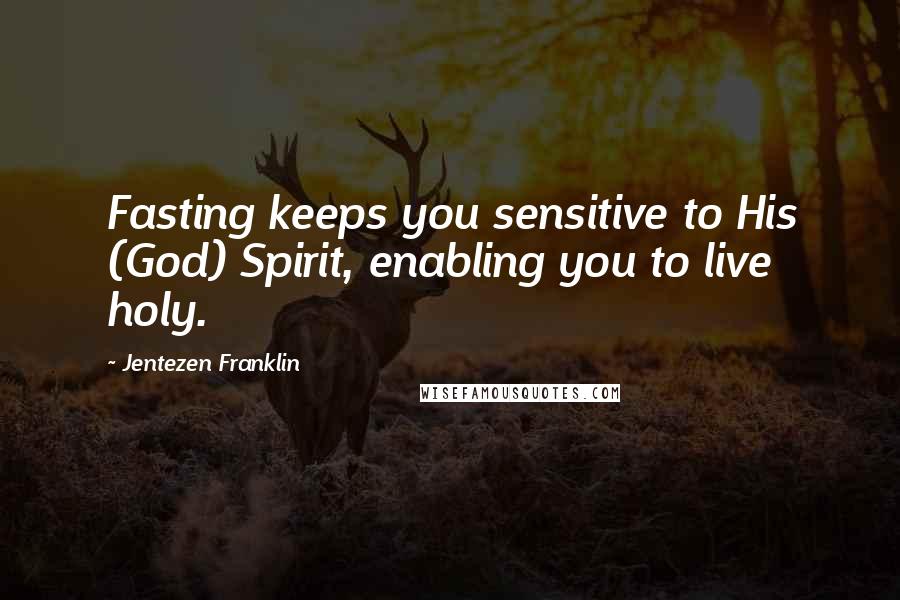 Jentezen Franklin Quotes: Fasting keeps you sensitive to His (God) Spirit, enabling you to live holy.