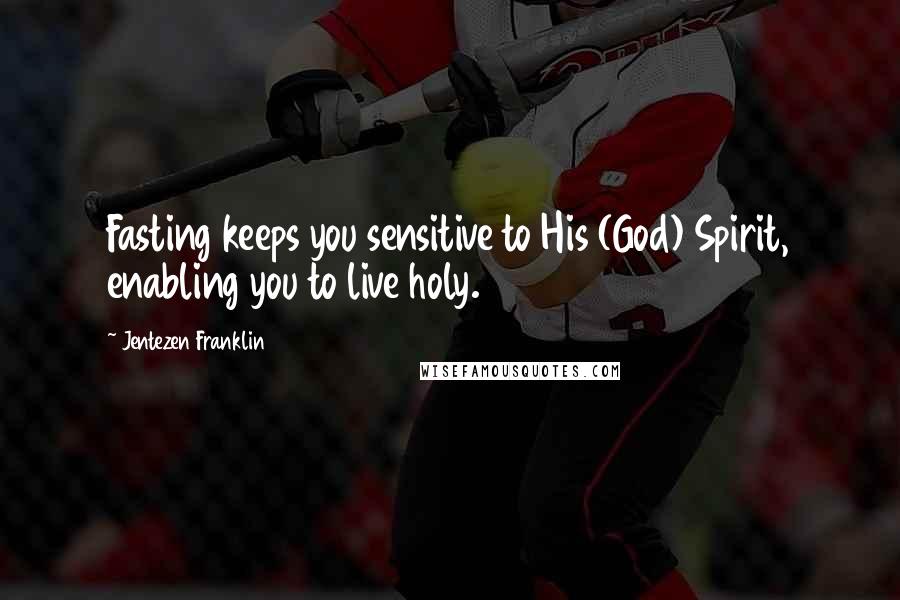 Jentezen Franklin Quotes: Fasting keeps you sensitive to His (God) Spirit, enabling you to live holy.