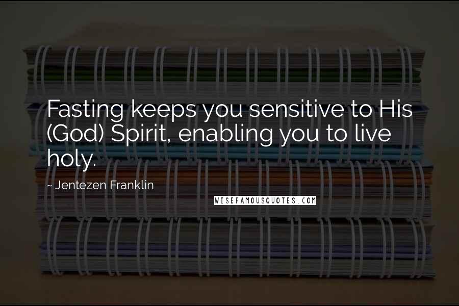 Jentezen Franklin Quotes: Fasting keeps you sensitive to His (God) Spirit, enabling you to live holy.