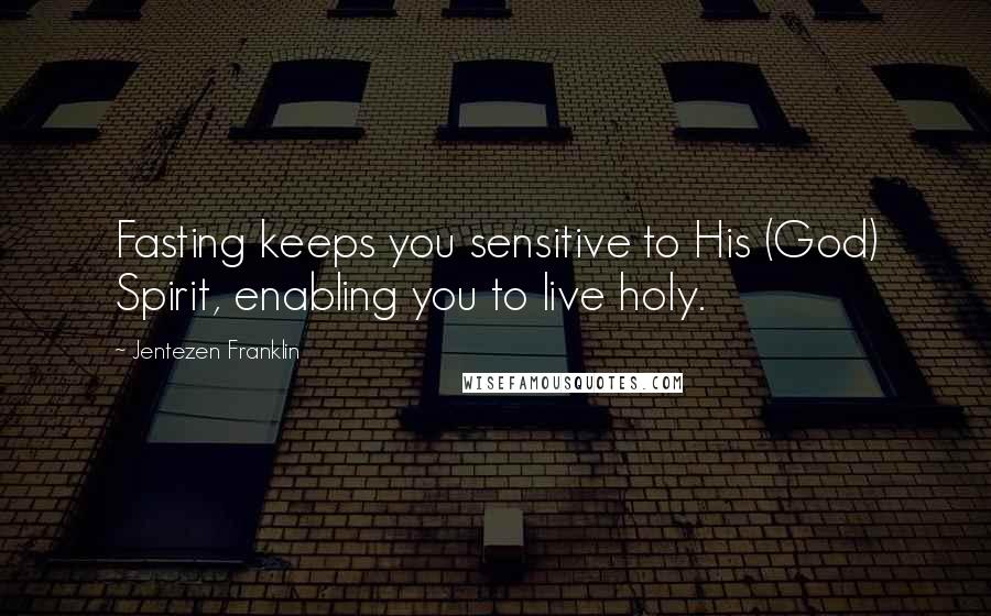 Jentezen Franklin Quotes: Fasting keeps you sensitive to His (God) Spirit, enabling you to live holy.