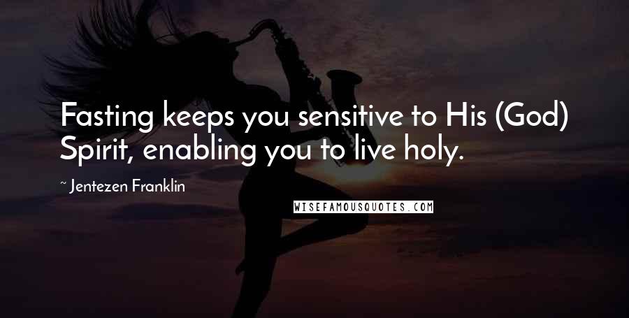 Jentezen Franklin Quotes: Fasting keeps you sensitive to His (God) Spirit, enabling you to live holy.