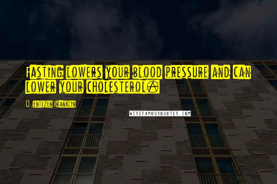 Jentezen Franklin Quotes: Fasting lowers your blood pressure and can lower your cholesterol.