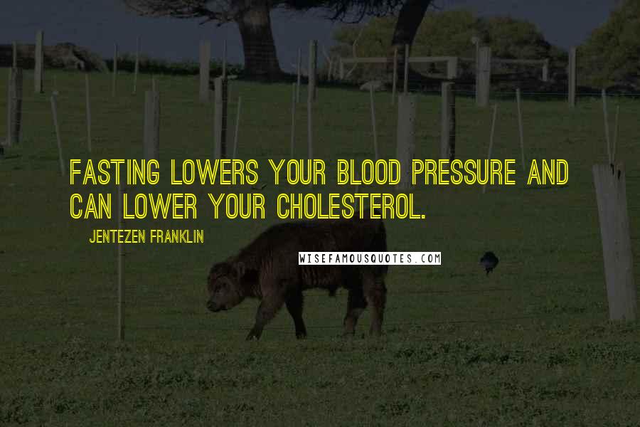 Jentezen Franklin Quotes: Fasting lowers your blood pressure and can lower your cholesterol.