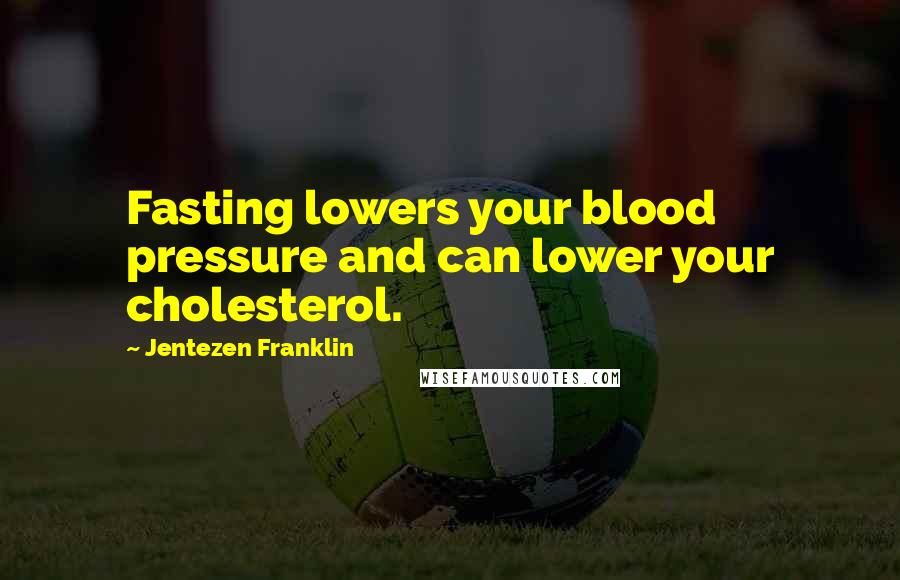 Jentezen Franklin Quotes: Fasting lowers your blood pressure and can lower your cholesterol.