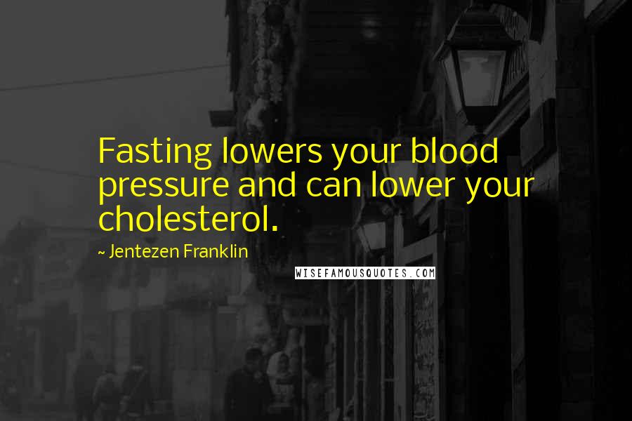 Jentezen Franklin Quotes: Fasting lowers your blood pressure and can lower your cholesterol.