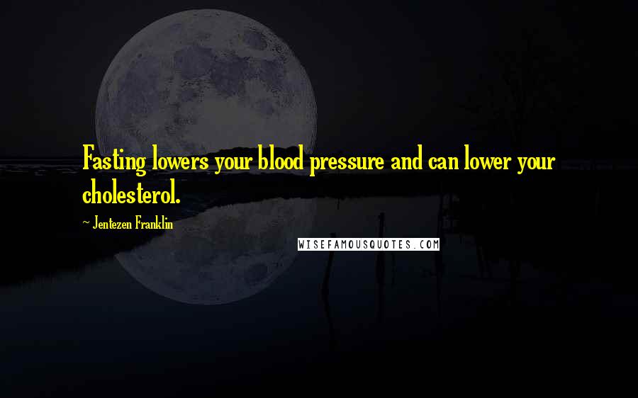 Jentezen Franklin Quotes: Fasting lowers your blood pressure and can lower your cholesterol.