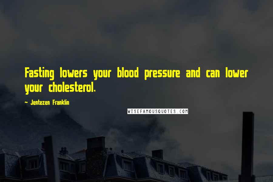 Jentezen Franklin Quotes: Fasting lowers your blood pressure and can lower your cholesterol.