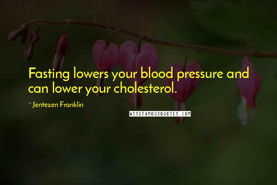 Jentezen Franklin Quotes: Fasting lowers your blood pressure and can lower your cholesterol.